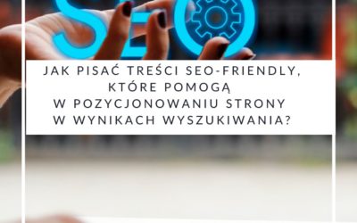 Jak pisać treści SEO-friendly, które pomogą w pozycjonowaniu strony w wynikach wyszukiwania?