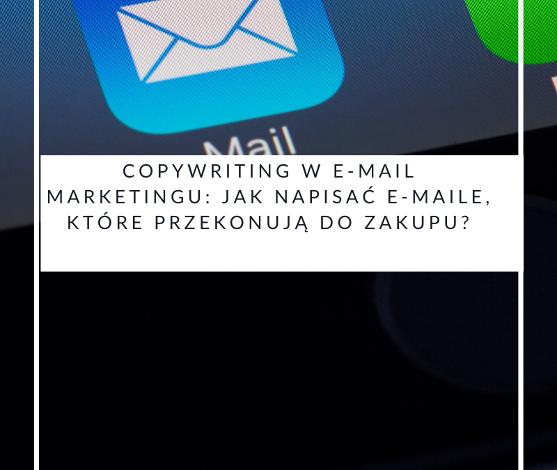 Copywriting w e-mail marketingu: jak napisać e-maile, które przekonują do zakupu?