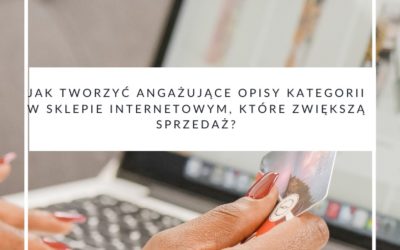 Jak tworzyć angażujące opisy kategorii w sklepie internetowym, które zwiększą sprzedaż?