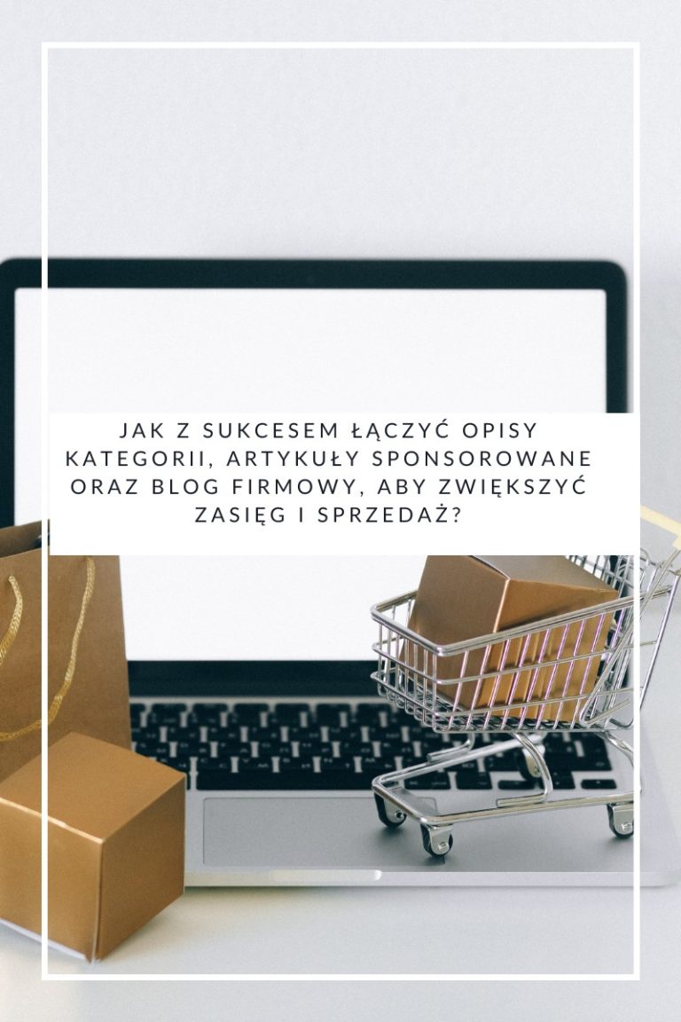Jak z sukcesem łączyć opisy kategorii, artykuły sponsorowane oraz blog firmowy, aby zwiększyć zasięg i sprzedaż?
