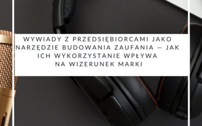 Wywiady z przedsiębiorcami jako narzędzie budowania zaufania — jak ich wykorzystanie wpływa na wizerunek marki