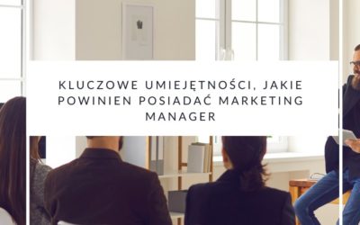 Kluczowe umiejętności, jakie powinien posiadać marketing manager