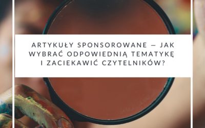 Artykuły sponsorowane — jak wybrać odpowiednią tematykę i zaciekawić czytelników?