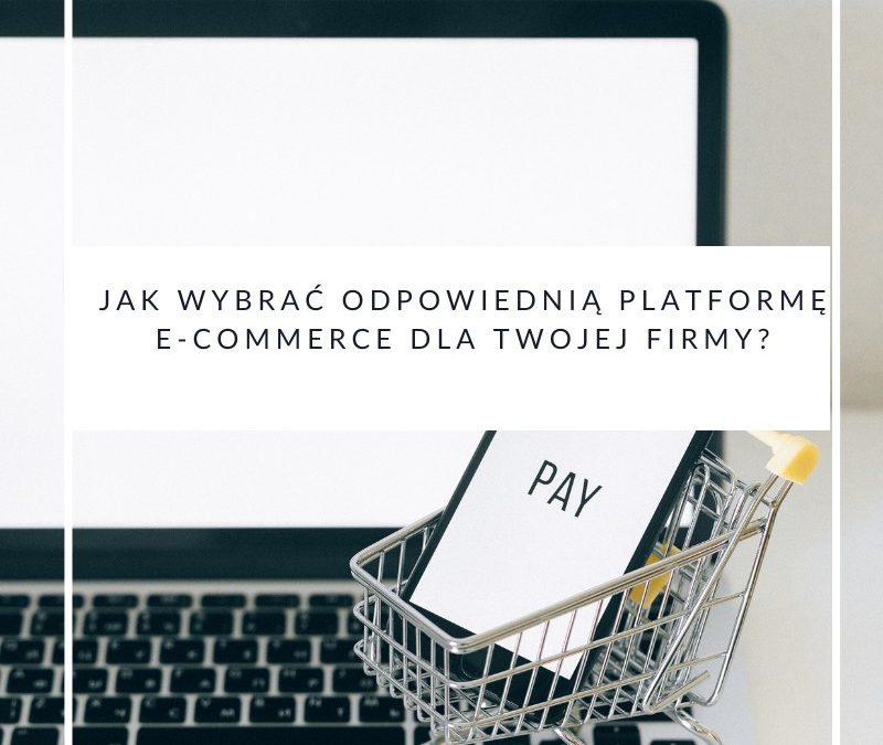 Jak wybrać odpowiednią platformę e-commerce dla Twojej firmy