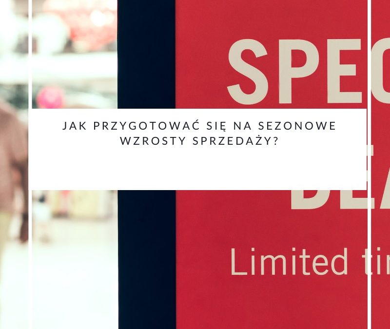 Jak przygotować się na sezonowe wzrosty sprzedaży