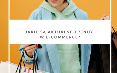 Jakie są aktualne trendy w e-commerce?