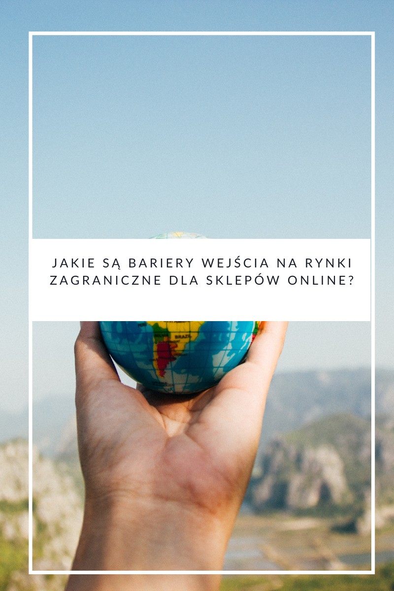 Jakie są bariery wejścia na rynki zagraniczne dla sklepów online