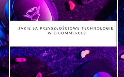 Jakie są przyszłościowe technologie w e-commerce?