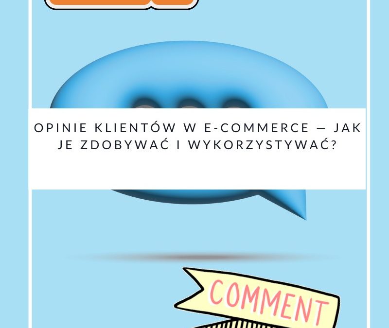 Opinie klientów w e-commerce — jak je zdobywać i wykorzystywać