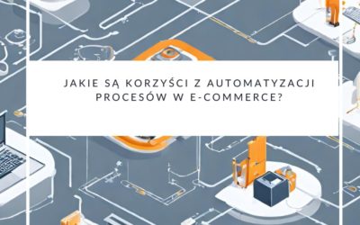 Jakie są korzyści z automatyzacji procesów w e-commerce?