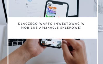 Dlaczego warto inwestować w mobilne aplikacje sklepowe?