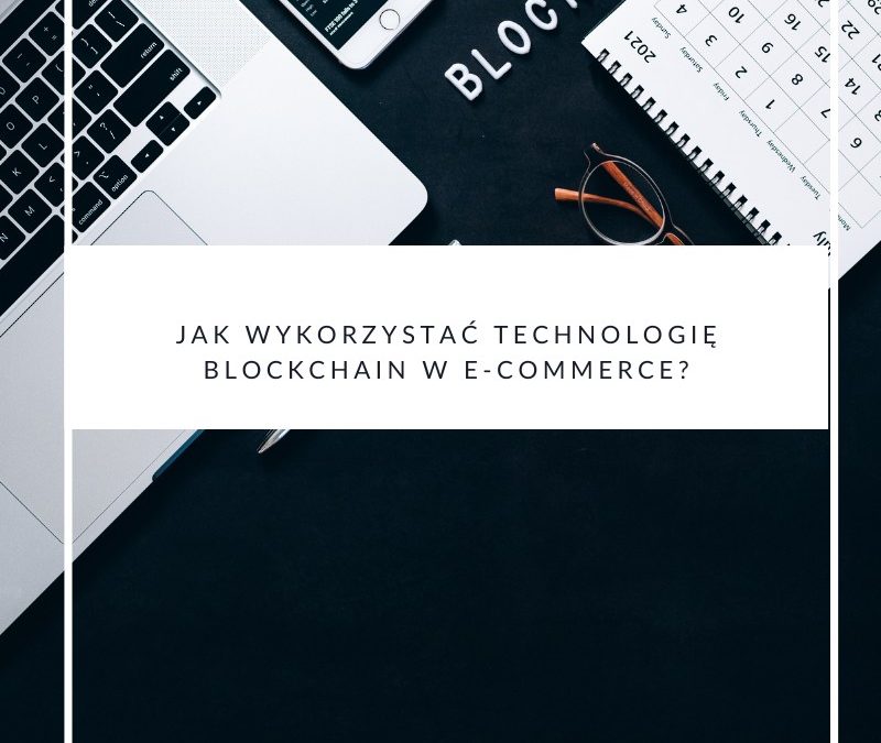 Jak wykorzystać technologię blockchain w e-commerce