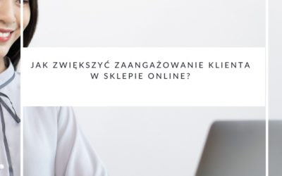 Jak zwiększyć zaangażowanie klienta w sklepie online?