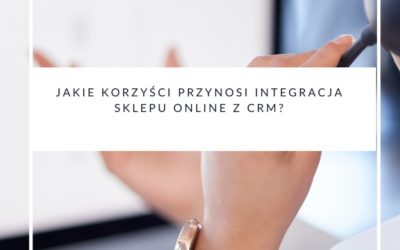 Jakie korzyści przynosi integracja sklepu online z CRM?