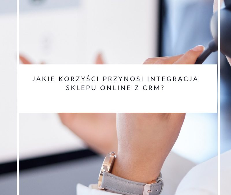 Jakie korzyści przynosi integracja sklepu online z CRM