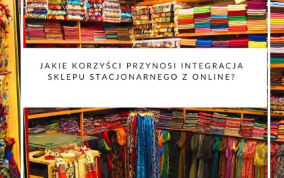 Jakie korzyści przynosi integracja sklepu stacjonarnego z online?