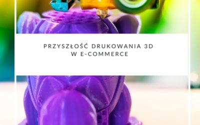 Przyszłość drukowania 3D w e-commerce